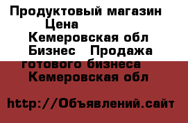 Продуктовый магазин › Цена ­ 150 000 - Кемеровская обл. Бизнес » Продажа готового бизнеса   . Кемеровская обл.